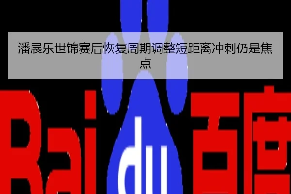 潘展乐世锦赛后恢复周期调整短距离冲刺仍是焦点