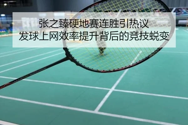张之臻硬地赛连胜引热议 发球上网效率提升背后的竞技蜕变