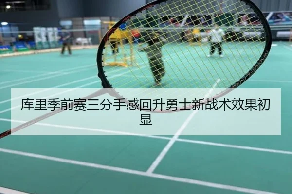库里季前赛三分手感回升勇士新战术效果初显
